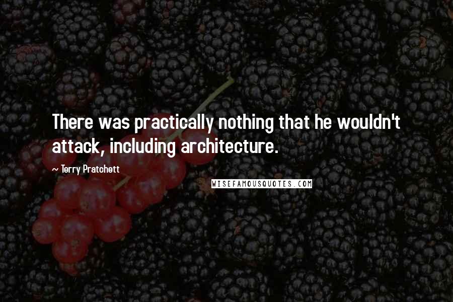 Terry Pratchett Quotes: There was practically nothing that he wouldn't attack, including architecture.