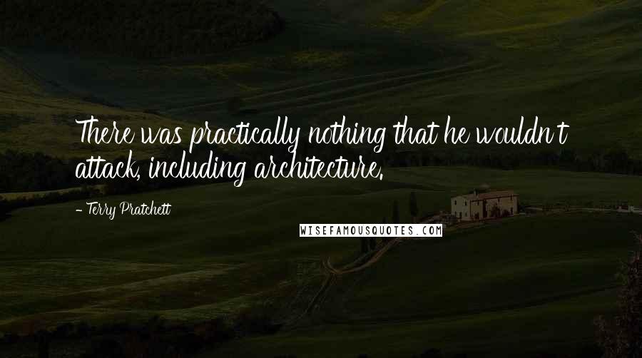 Terry Pratchett Quotes: There was practically nothing that he wouldn't attack, including architecture.