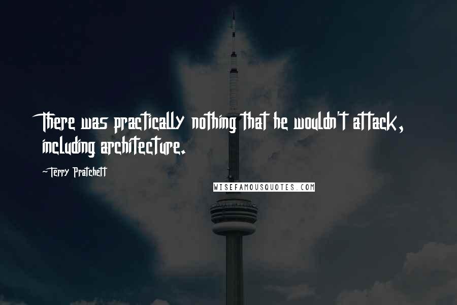 Terry Pratchett Quotes: There was practically nothing that he wouldn't attack, including architecture.