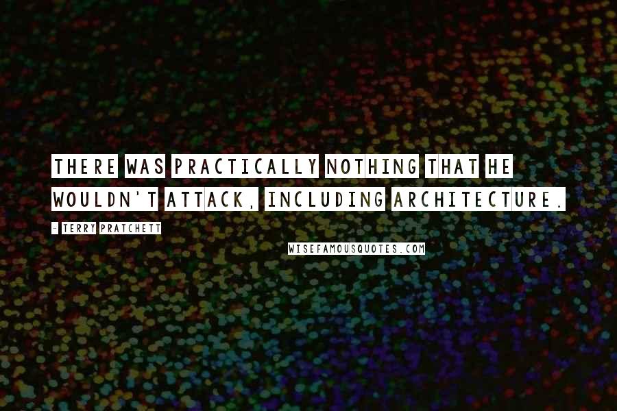 Terry Pratchett Quotes: There was practically nothing that he wouldn't attack, including architecture.