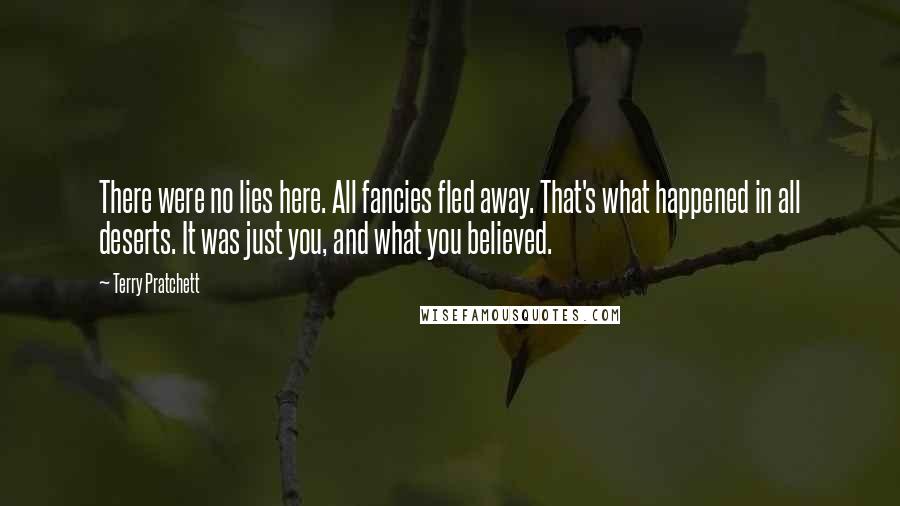 Terry Pratchett Quotes: There were no lies here. All fancies fled away. That's what happened in all deserts. It was just you, and what you believed.