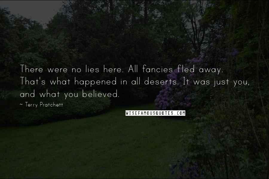 Terry Pratchett Quotes: There were no lies here. All fancies fled away. That's what happened in all deserts. It was just you, and what you believed.