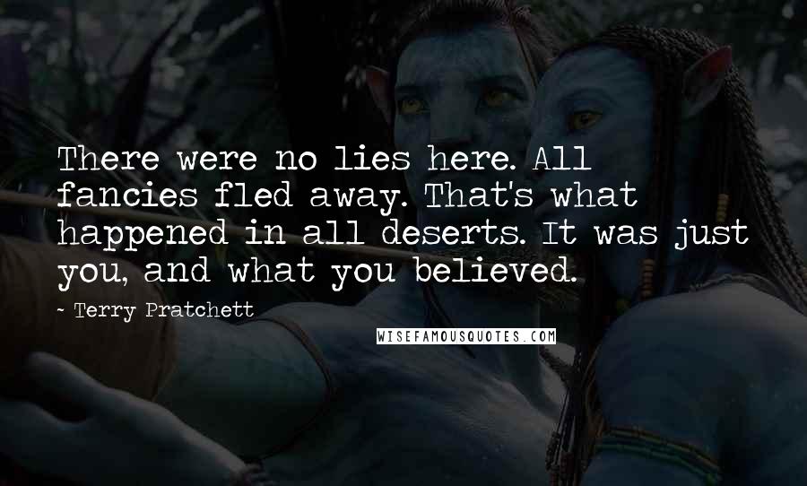 Terry Pratchett Quotes: There were no lies here. All fancies fled away. That's what happened in all deserts. It was just you, and what you believed.