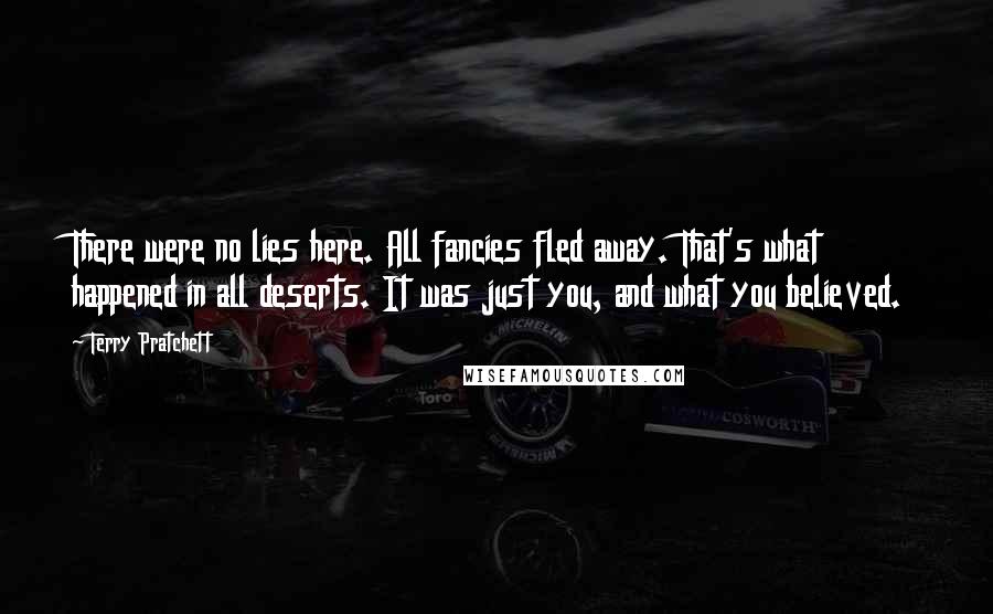 Terry Pratchett Quotes: There were no lies here. All fancies fled away. That's what happened in all deserts. It was just you, and what you believed.