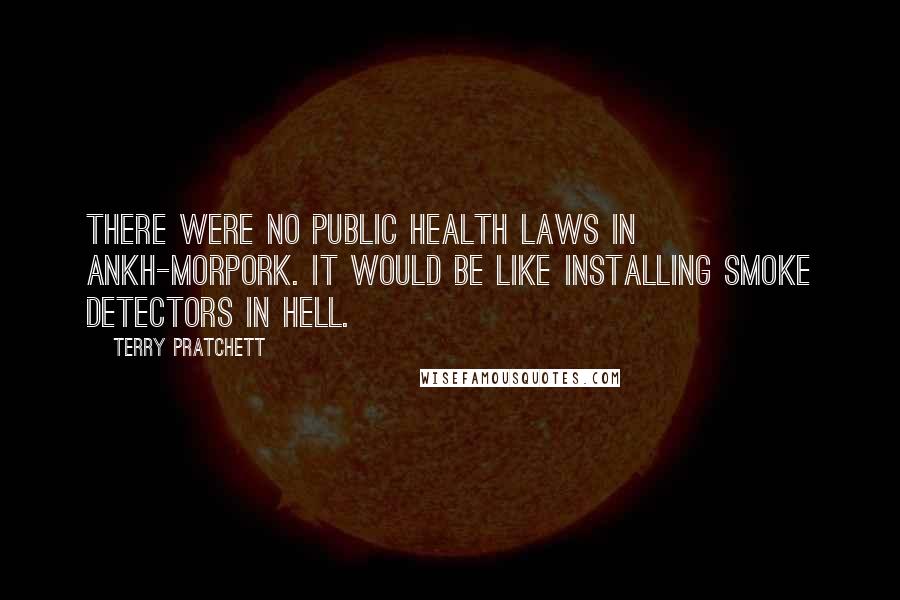 Terry Pratchett Quotes: There were no public health laws in Ankh-Morpork. It would be like installing smoke detectors in Hell.