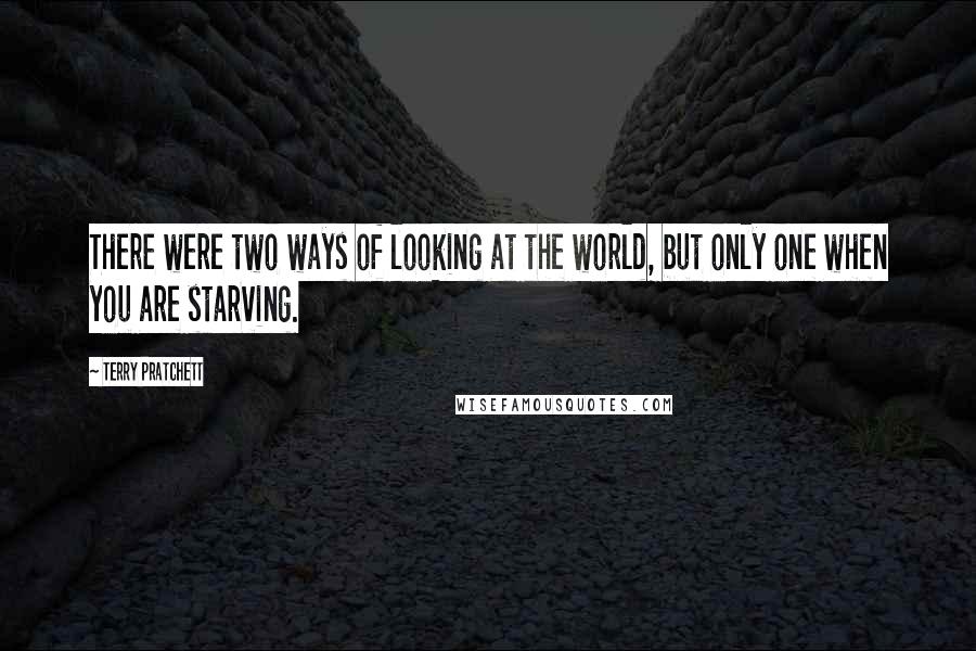 Terry Pratchett Quotes: There were two ways of looking at the world, but only one when you are starving.