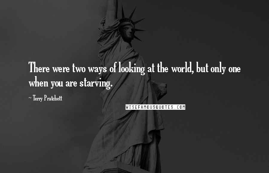 Terry Pratchett Quotes: There were two ways of looking at the world, but only one when you are starving.