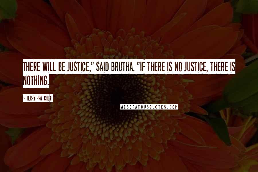 Terry Pratchett Quotes: There will be justice," said Brutha. "If there is no justice, there is nothing.