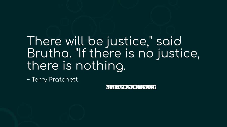 Terry Pratchett Quotes: There will be justice," said Brutha. "If there is no justice, there is nothing.