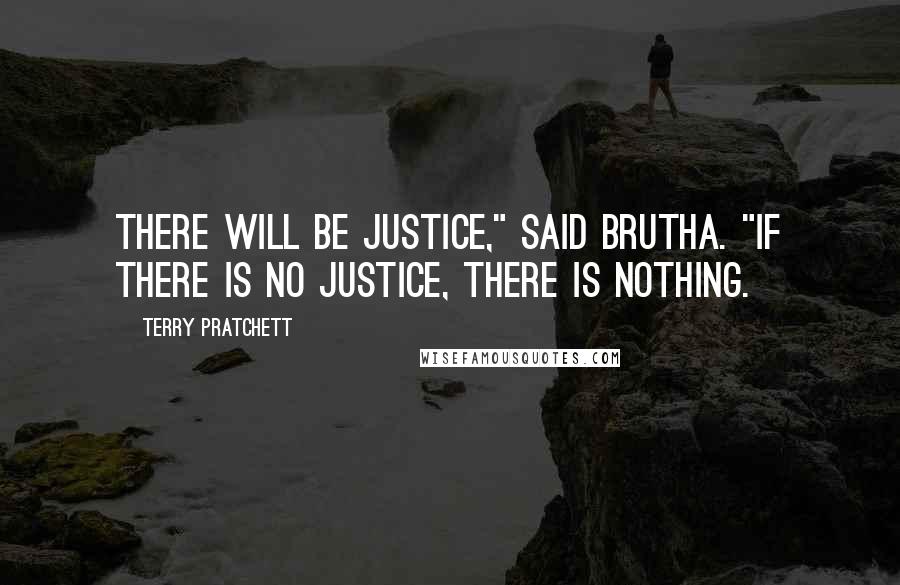 Terry Pratchett Quotes: There will be justice," said Brutha. "If there is no justice, there is nothing.