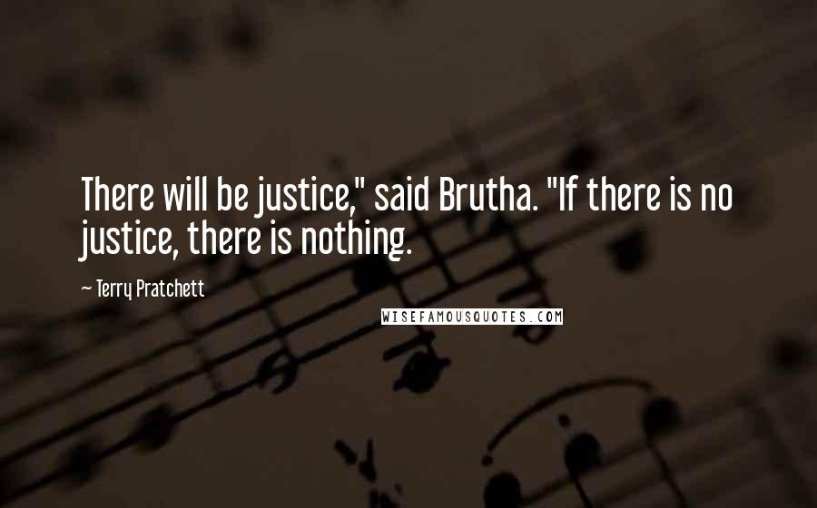 Terry Pratchett Quotes: There will be justice," said Brutha. "If there is no justice, there is nothing.