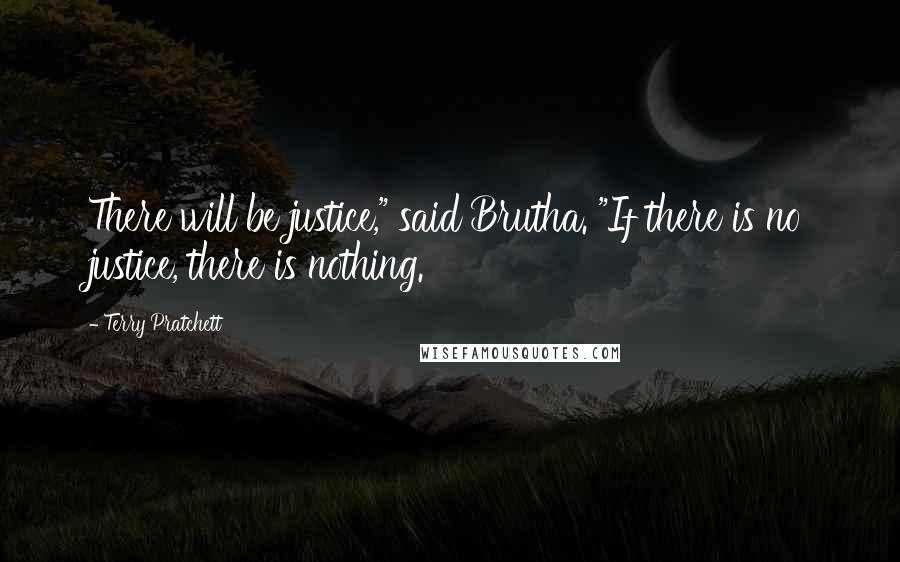 Terry Pratchett Quotes: There will be justice," said Brutha. "If there is no justice, there is nothing.