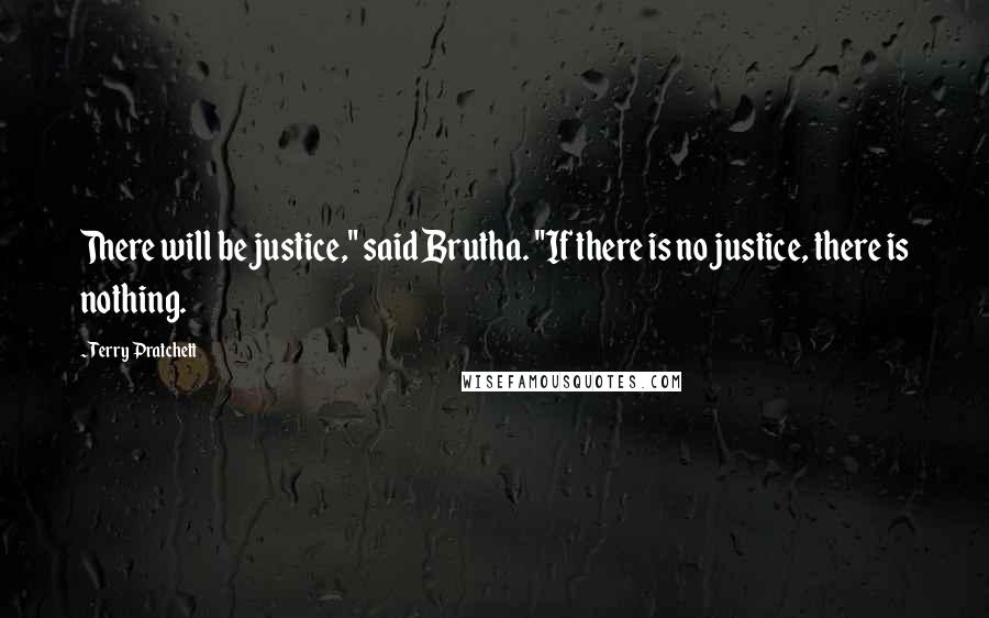 Terry Pratchett Quotes: There will be justice," said Brutha. "If there is no justice, there is nothing.