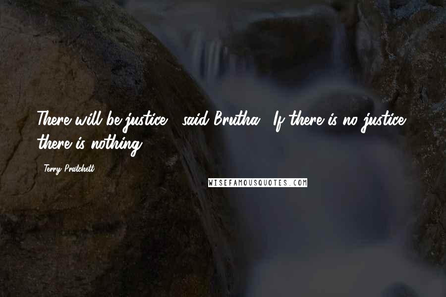 Terry Pratchett Quotes: There will be justice," said Brutha. "If there is no justice, there is nothing.