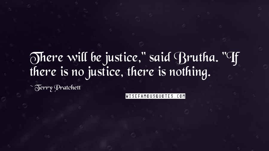 Terry Pratchett Quotes: There will be justice," said Brutha. "If there is no justice, there is nothing.