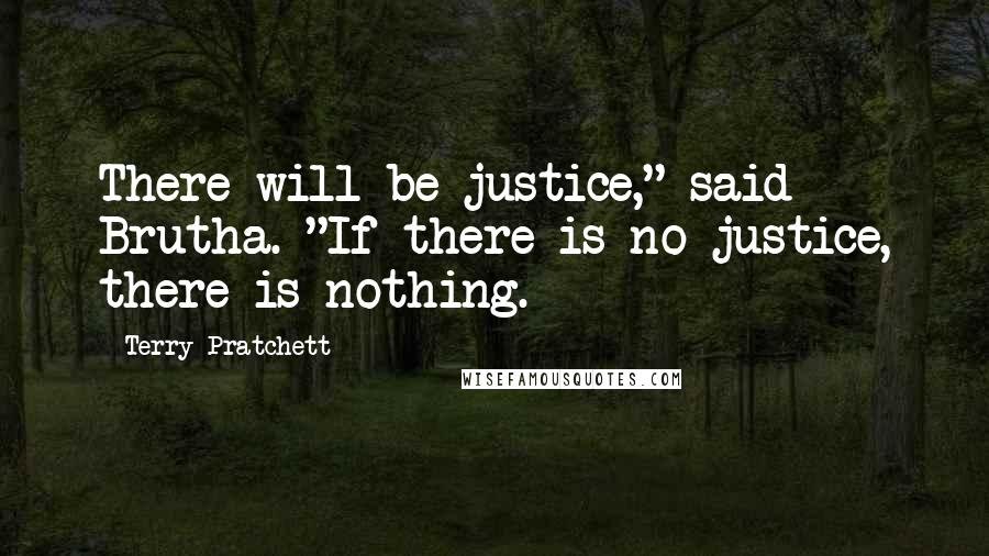 Terry Pratchett Quotes: There will be justice," said Brutha. "If there is no justice, there is nothing.
