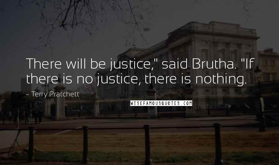 Terry Pratchett Quotes: There will be justice," said Brutha. "If there is no justice, there is nothing.