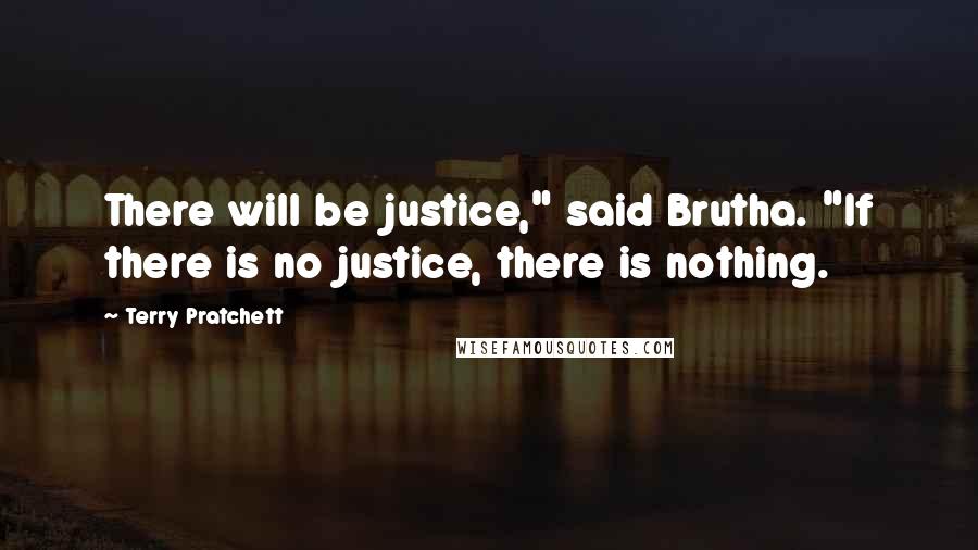Terry Pratchett Quotes: There will be justice," said Brutha. "If there is no justice, there is nothing.