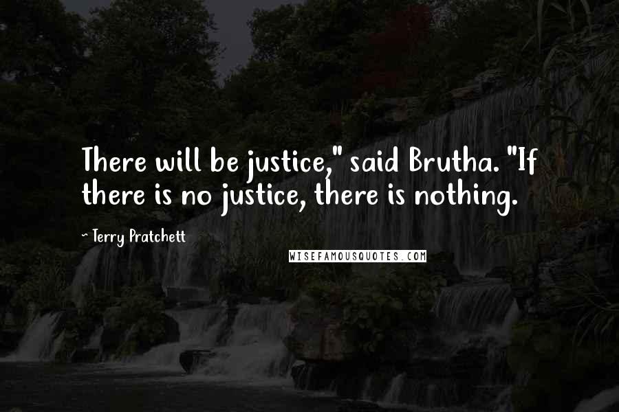 Terry Pratchett Quotes: There will be justice," said Brutha. "If there is no justice, there is nothing.