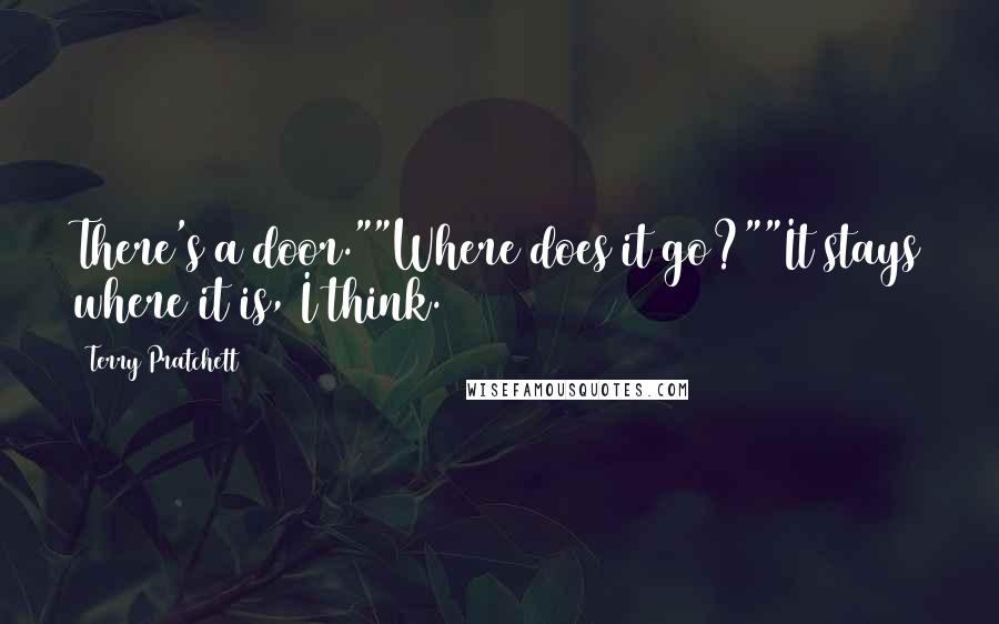 Terry Pratchett Quotes: There's a door.""Where does it go?""It stays where it is, I think.