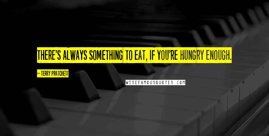 Terry Pratchett Quotes: There's always something to eat, if you're hungry enough.