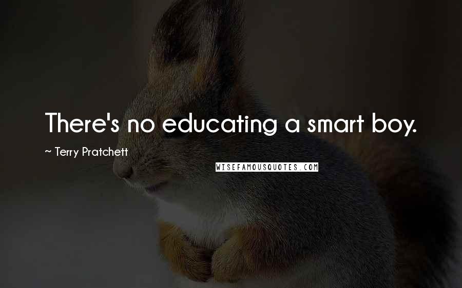 Terry Pratchett Quotes: There's no educating a smart boy.