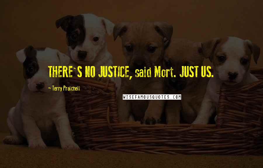 Terry Pratchett Quotes: THERE'S NO JUSTICE, said Mort. JUST US.