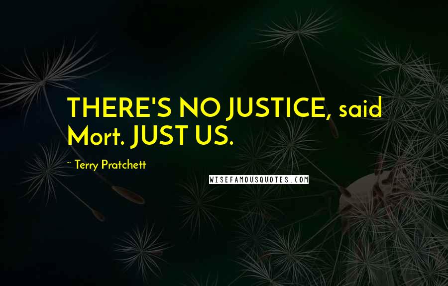 Terry Pratchett Quotes: THERE'S NO JUSTICE, said Mort. JUST US.