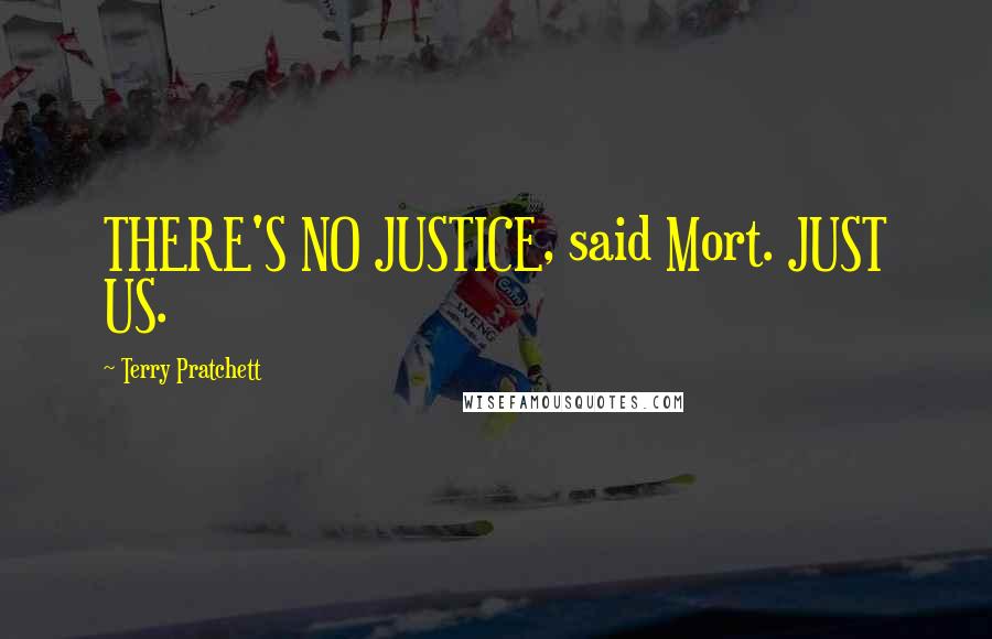 Terry Pratchett Quotes: THERE'S NO JUSTICE, said Mort. JUST US.