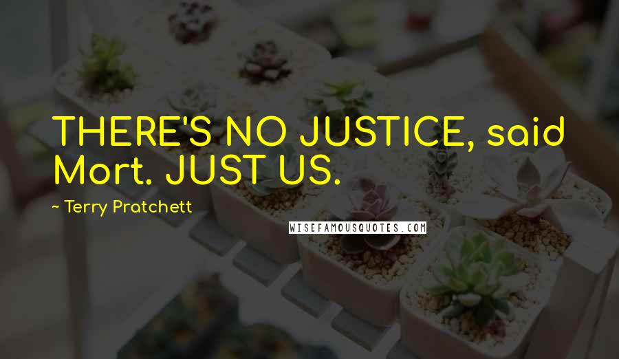 Terry Pratchett Quotes: THERE'S NO JUSTICE, said Mort. JUST US.