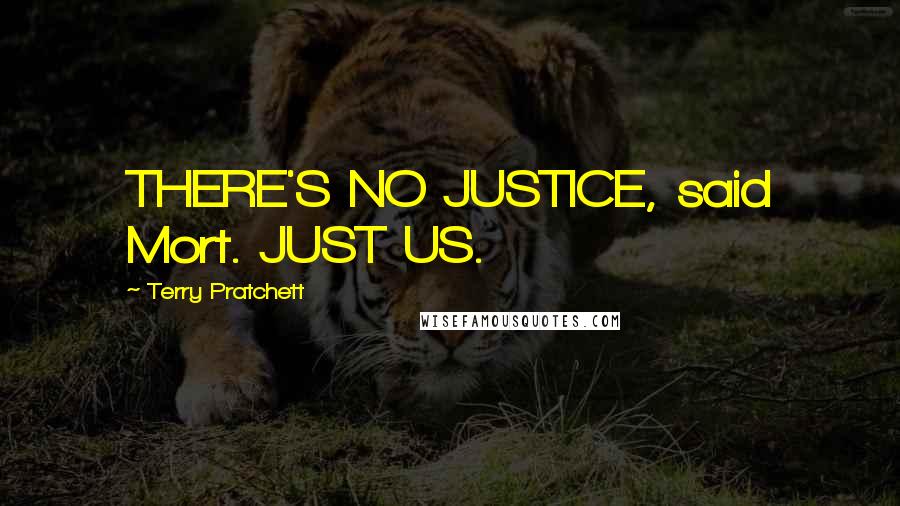 Terry Pratchett Quotes: THERE'S NO JUSTICE, said Mort. JUST US.