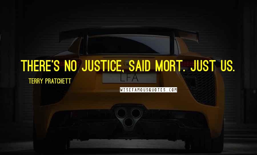 Terry Pratchett Quotes: THERE'S NO JUSTICE, said Mort. JUST US.
