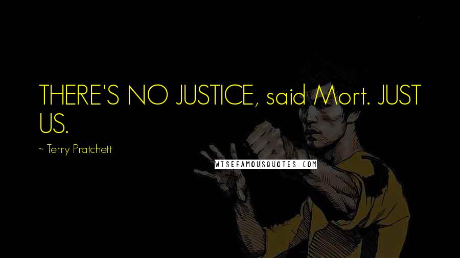 Terry Pratchett Quotes: THERE'S NO JUSTICE, said Mort. JUST US.