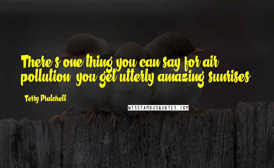 Terry Pratchett Quotes: There's one thing you can say for air pollution, you get utterly amazing sunrises.