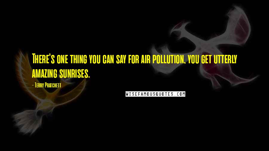 Terry Pratchett Quotes: There's one thing you can say for air pollution, you get utterly amazing sunrises.