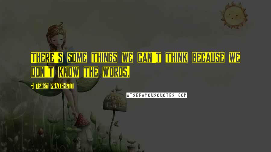 Terry Pratchett Quotes: There's some things we can't think because we don't know the words.