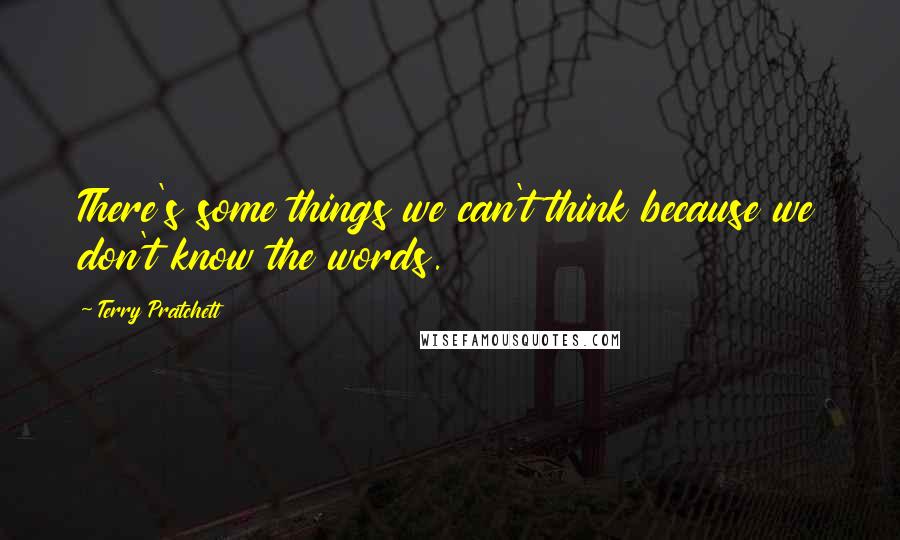 Terry Pratchett Quotes: There's some things we can't think because we don't know the words.