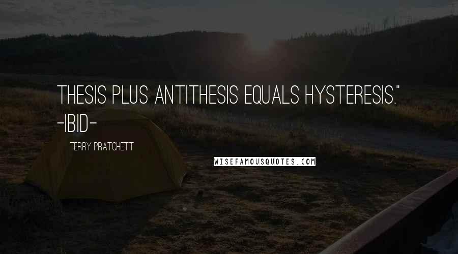 Terry Pratchett Quotes: Thesis plus antithesis equals hysteresis." -Ibid-