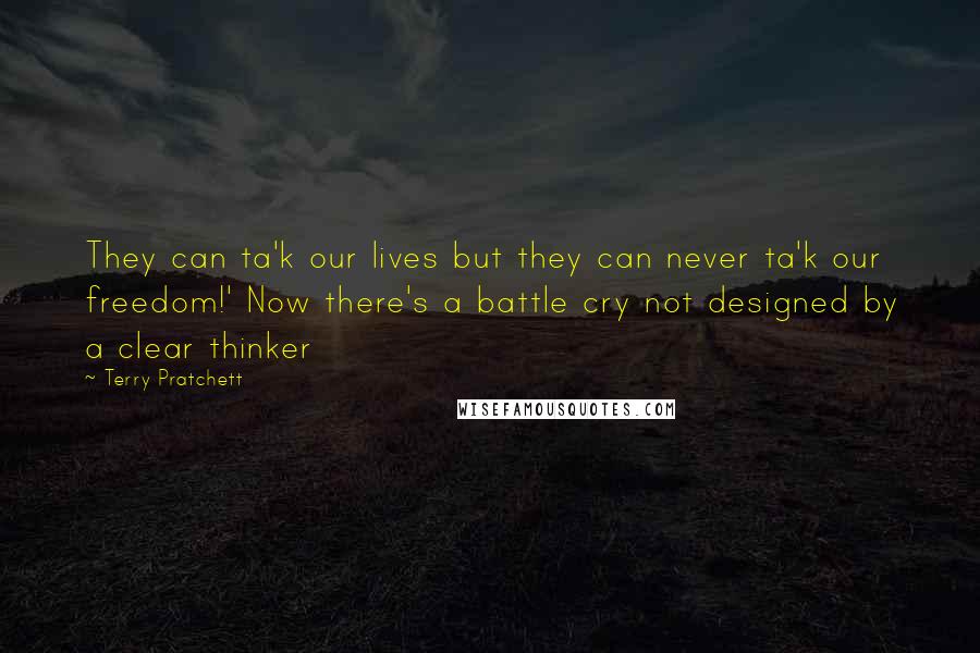 Terry Pratchett Quotes: They can ta'k our lives but they can never ta'k our freedom!' Now there's a battle cry not designed by a clear thinker