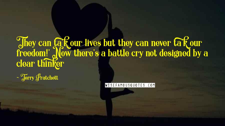 Terry Pratchett Quotes: They can ta'k our lives but they can never ta'k our freedom!' Now there's a battle cry not designed by a clear thinker