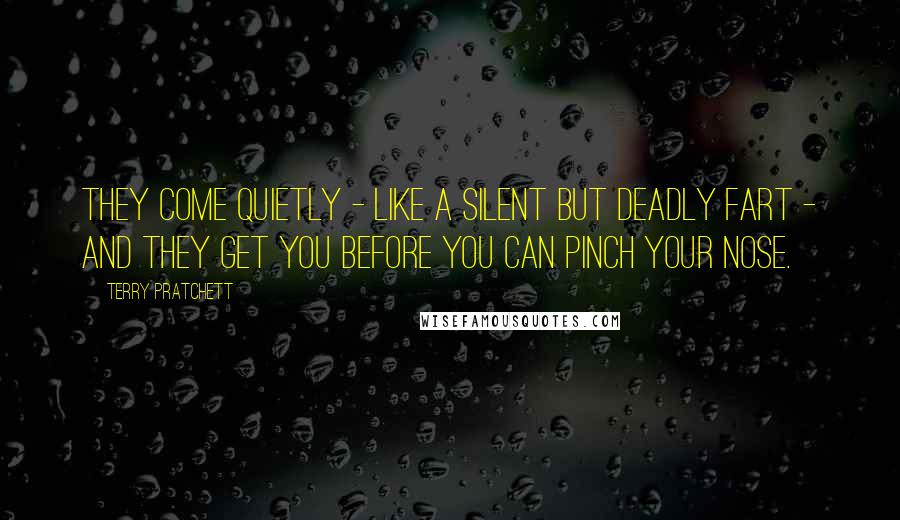 Terry Pratchett Quotes: They come quietly - like a silent but deadly fart - and they get you before you can pinch your nose.