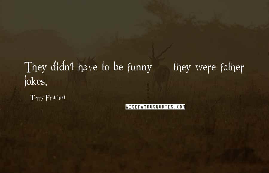 Terry Pratchett Quotes: They didn't have to be funny  -  they were father jokes.