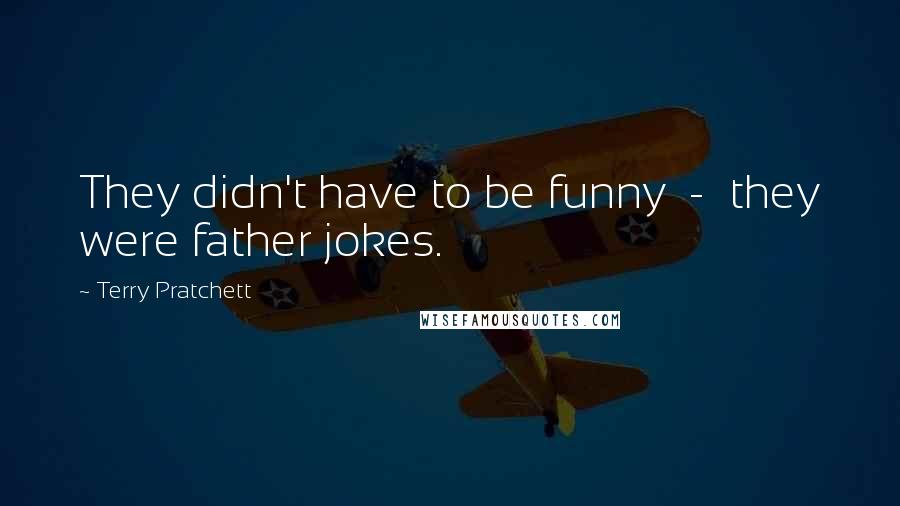 Terry Pratchett Quotes: They didn't have to be funny  -  they were father jokes.