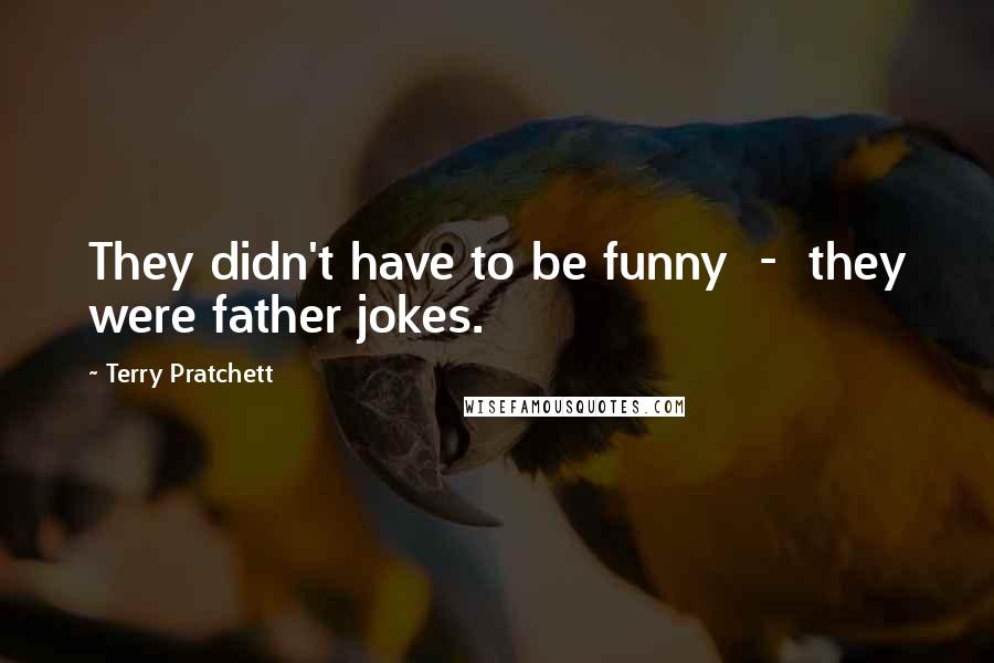 Terry Pratchett Quotes: They didn't have to be funny  -  they were father jokes.