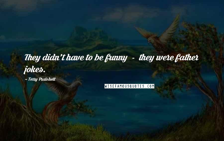 Terry Pratchett Quotes: They didn't have to be funny  -  they were father jokes.