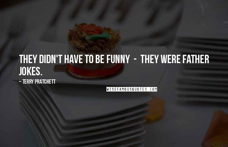 Terry Pratchett Quotes: They didn't have to be funny  -  they were father jokes.