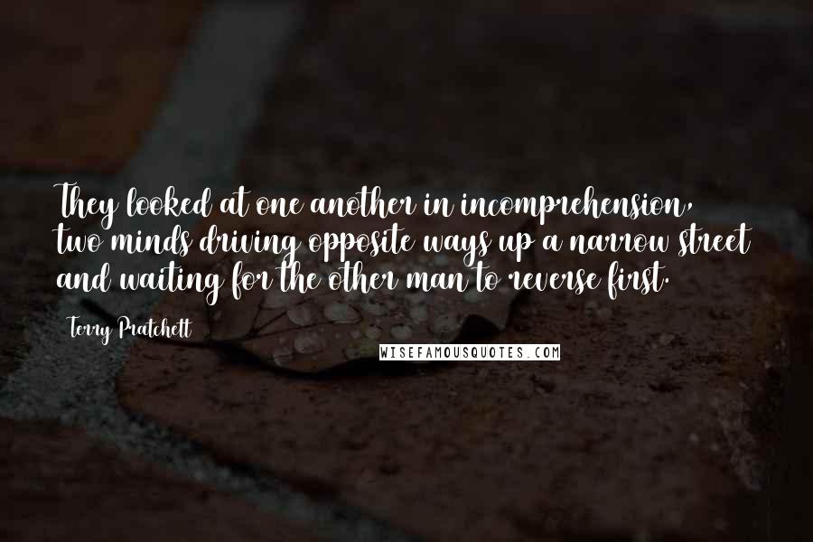 Terry Pratchett Quotes: They looked at one another in incomprehension, two minds driving opposite ways up a narrow street and waiting for the other man to reverse first.