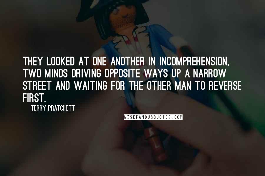 Terry Pratchett Quotes: They looked at one another in incomprehension, two minds driving opposite ways up a narrow street and waiting for the other man to reverse first.