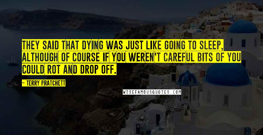 Terry Pratchett Quotes: They said that dying was just like going to sleep, although of course if you weren't careful bits of you could rot and drop off.