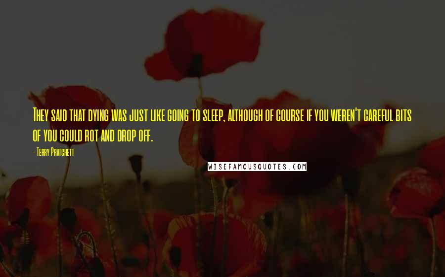 Terry Pratchett Quotes: They said that dying was just like going to sleep, although of course if you weren't careful bits of you could rot and drop off.